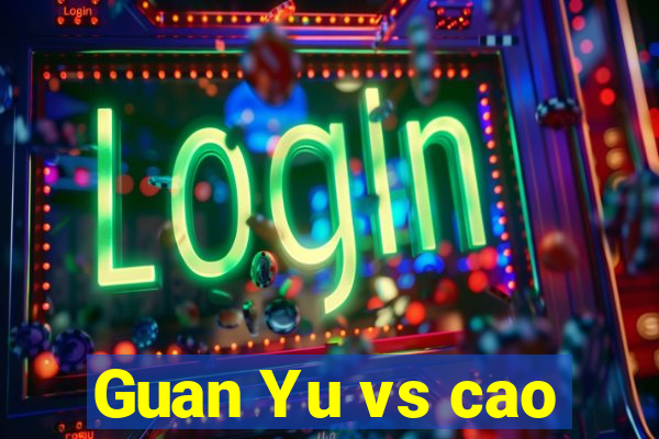 Guan Yu vs cao